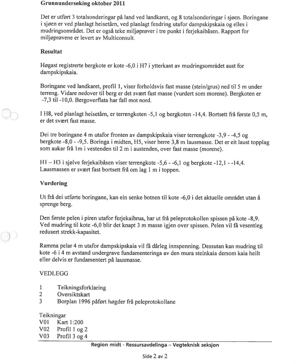 Rapport for miljøprøvene er levert av Multiconsult. Resultat Høgast registrerte bergkote er kote -6,0 i H7 i ytterkant av mudringsomradet aust for dampskipskaia.