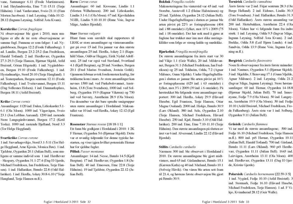 Nygårdsbroen, Bergen 12.2 (Frode Falkenberg). 1 ad. Landås, Bergen 23.2-25.2 (Ian Fredriksen, Harald Totland). 2 ind. Herdlevær, Øygarden 27.3-29.