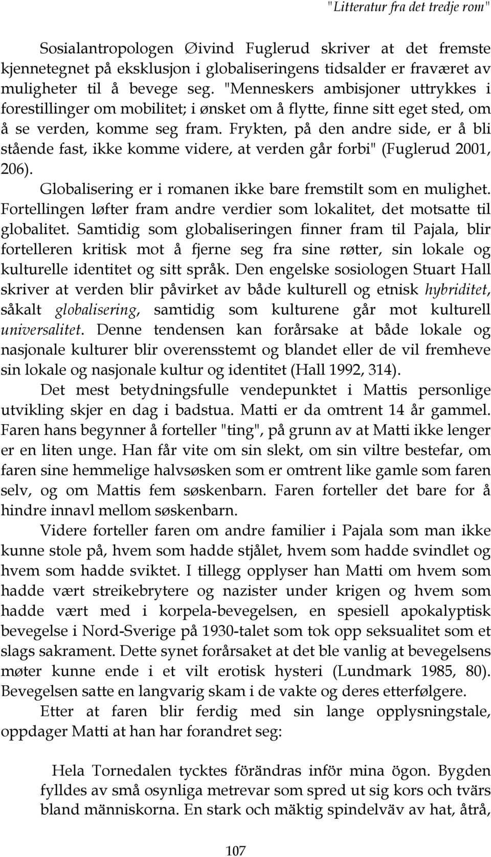 Frykten, på den andre side, er å bli stående fast, ikke komme videre, at verden går forbi" (Fuglerud 2001, 206). Globalisering er i romanen ikke bare fremstilt som en mulighet.