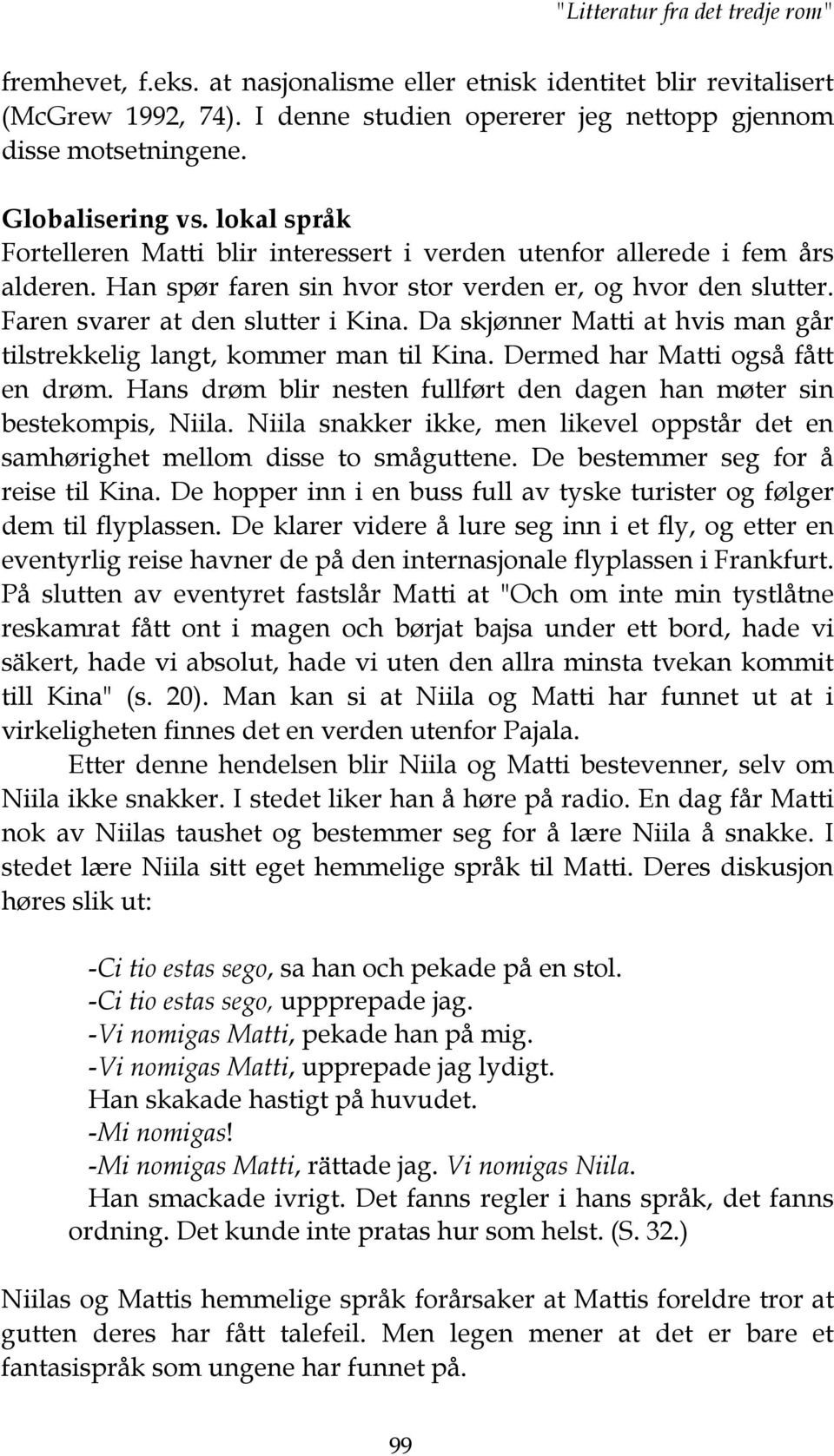 Faren svarer at den slutter i Kina. Da skjønner Matti at hvis man går tilstrekkelig langt, kommer man til Kina. Dermed har Matti også fått en drøm.