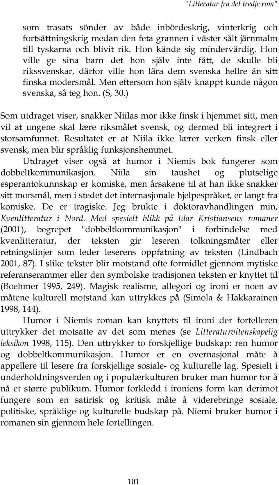 Men eftersom hon själv knappt kunde någon svenska, så teg hon. (S, 30.