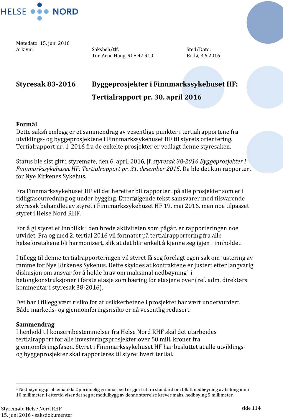 1-2016 fra de enelte prosjeter er vedlagt denne styresaen. ble sist gitt i styremøte, den 6. april 2016, jf. styresa 38-2016 Byggeprosjeter i Finnmarssyehuset HF: Tertialrapport pr. 31. desember 2015.