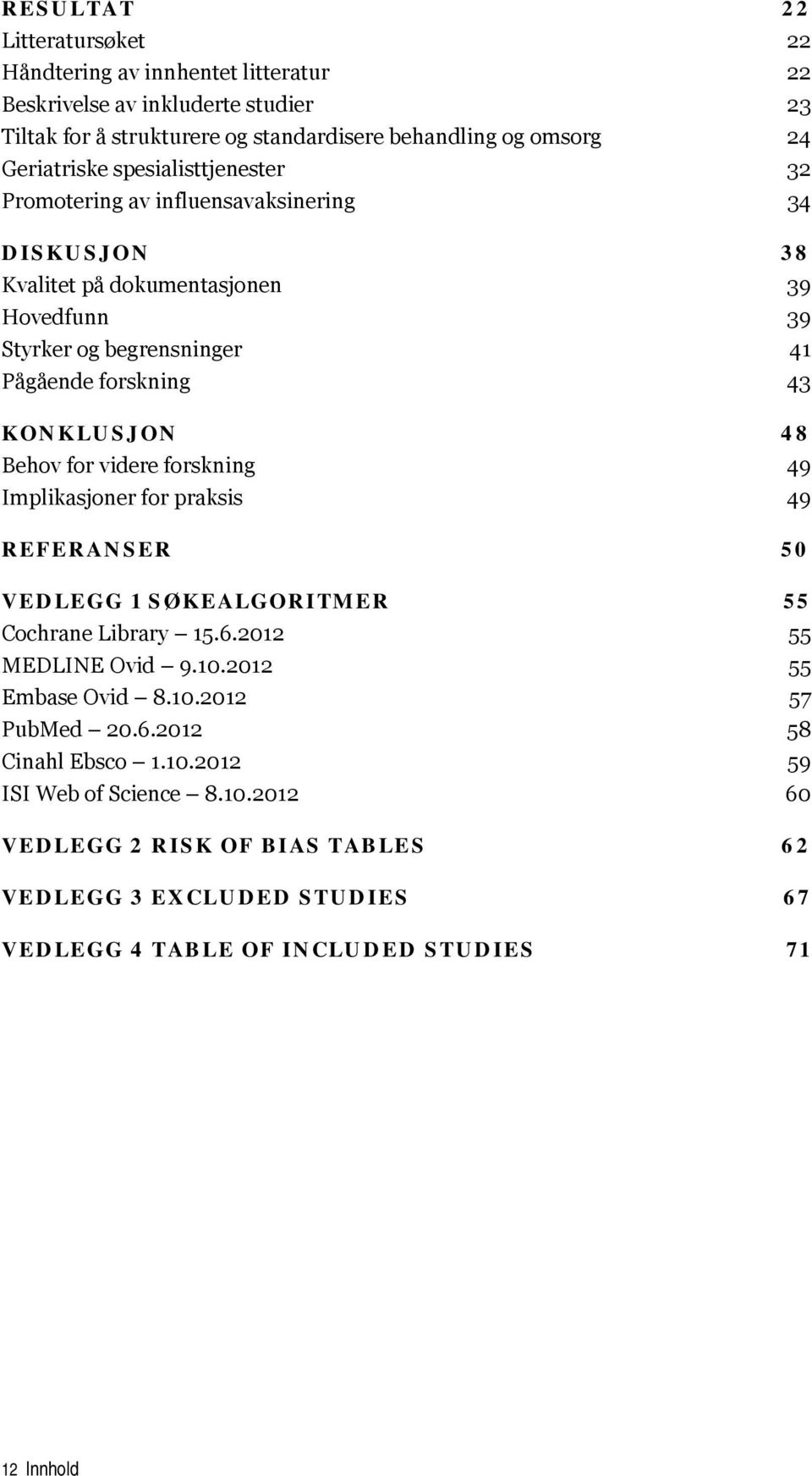 Behov for videre forskning 49 Implikasjoner for praksis 49 REFERANSER 50 VEDLEGG 1 SØKEALGORITMER 55 Cochrane Library 15.6.2012 55 MEDLINE Ovid 9.10.2012 55 Embase Ovid 8.10.2012 57 PubMed 20.