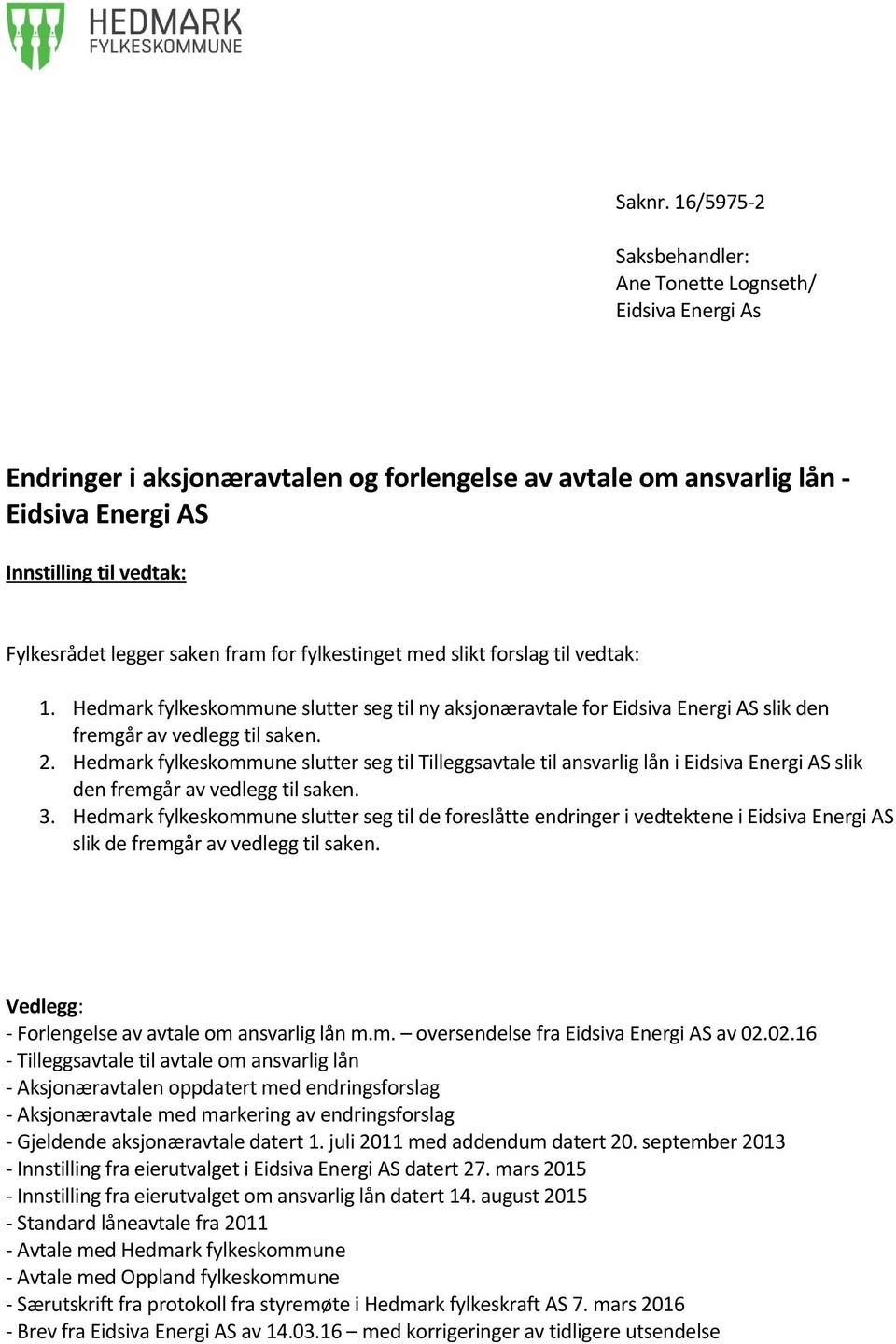 saken fram for fylkestinget med slikt forslag til vedtak: 1. Hedmark fylkeskommune slutter seg til ny aksjonæravtale for Eidsiva Energi AS slik den fremgår av vedlegg til saken. 2.
