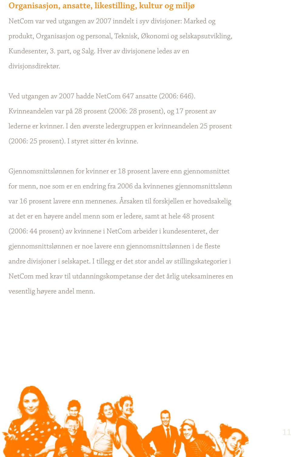 Kvinneandelen var på 28 prosent (2006: 28 prosent), og 17 prosent av lederne er kvinner. I den øverste ledergruppen er kvinneandelen 25 prosent (2006: 25 prosent). I styret sitter én kvinne.