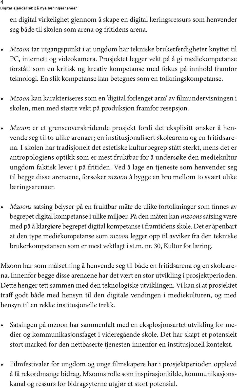 Prosjektet legger vekt på å gi mediekompetanse forstått som en kritisk og kreativ kompetanse med fokus på innhold framfor teknologi. En slik kompetanse kan betegnes som en tolkningskompetanse.