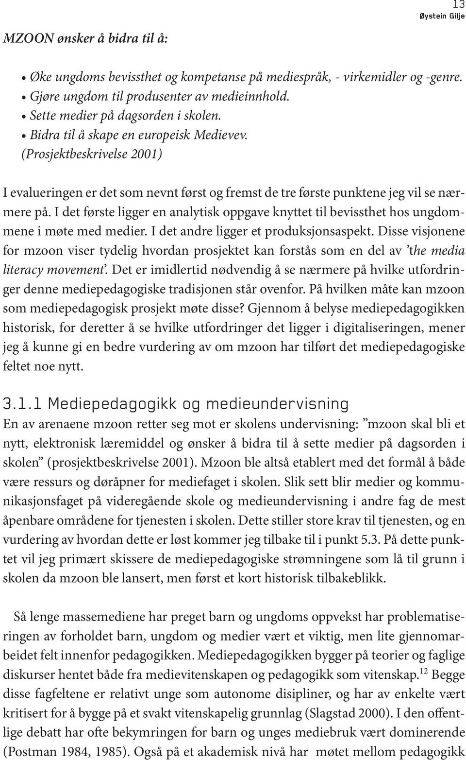 I det første ligger en analytisk oppgave knyttet til bevissthet hos ungdommene i møte med medier. I det andre ligger et produksjonsaspekt.