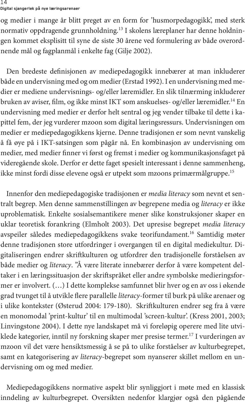 Den bredeste definisjonen av mediepedagogikk innebærer at man inkluderer både en undervisning med og om medier (Erstad 1992).