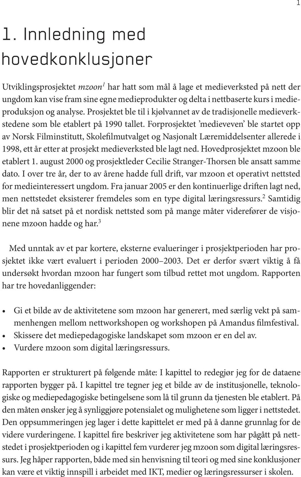 Forprosjektet medieveven ble startet opp av Norsk Filminstitutt, Skolefilmutvalget og Nasjonalt Læremiddelsenter allerede i 1998, ett år etter at prosjekt medieverksted ble lagt ned.