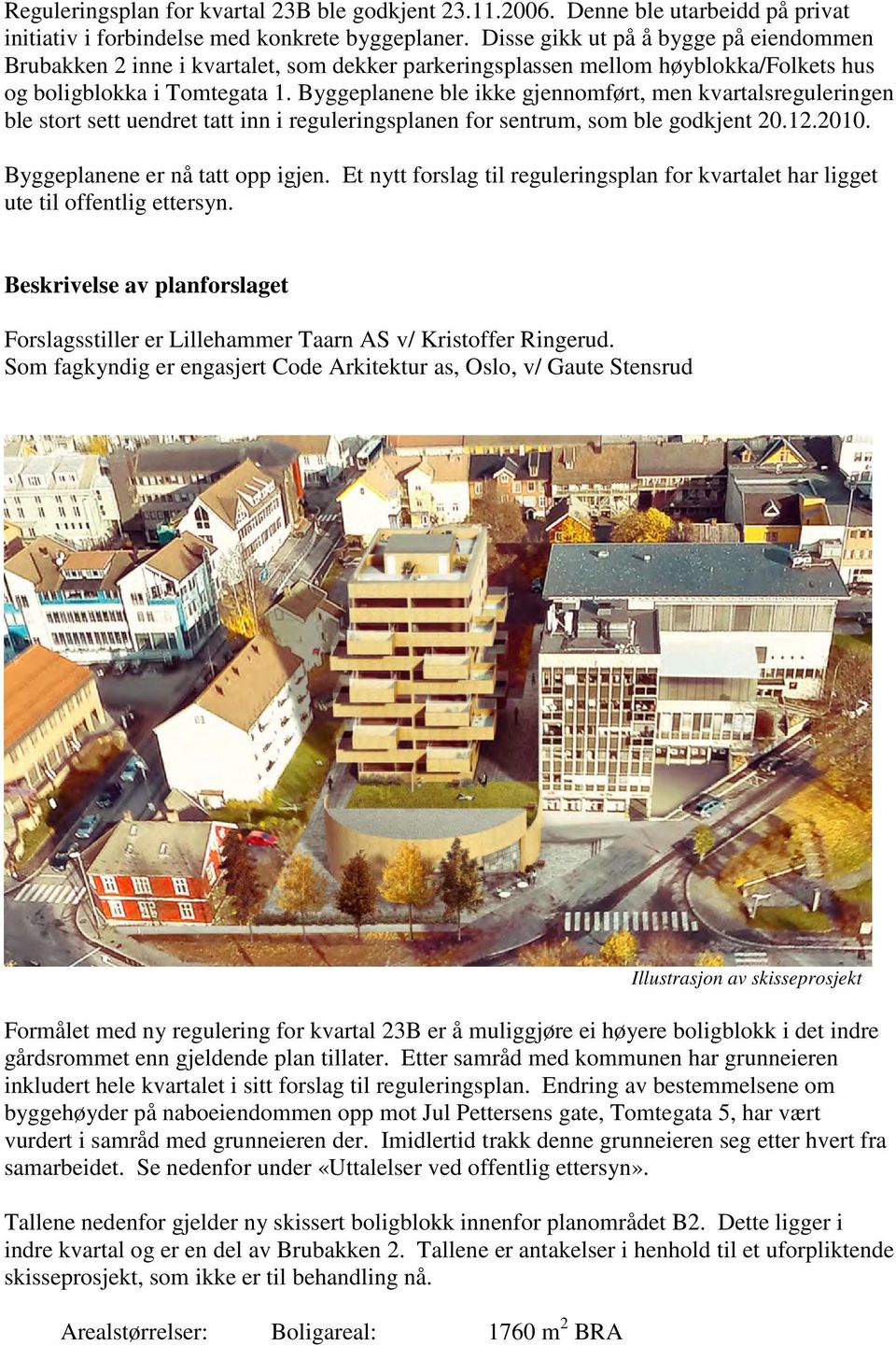 Byggeplanene ble ikke gjennomført, men kvartalsreguleringen ble stort sett uendret tatt inn i reguleringsplanen for sentrum, som ble godkjent 20.12.2010. Byggeplanene er nå tatt opp igjen.