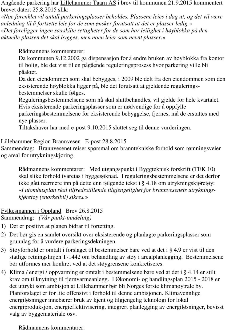 » «Det foreligger ingen særskilte rettigheter for de som har leilighet i høyblokka på den aktuelle plassen det skal bygges, men noen leier som nevnt plasser.» Rådmannens kommentarer: Da kommunen 9.12.