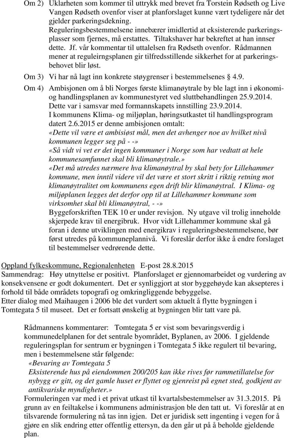 vår kommentar til uttalelsen fra Rødseth ovenfor. Rådmannen mener at reguleirngsplanen gir tilfredsstillende sikkerhet for at parkeringsbehovet blir løst.