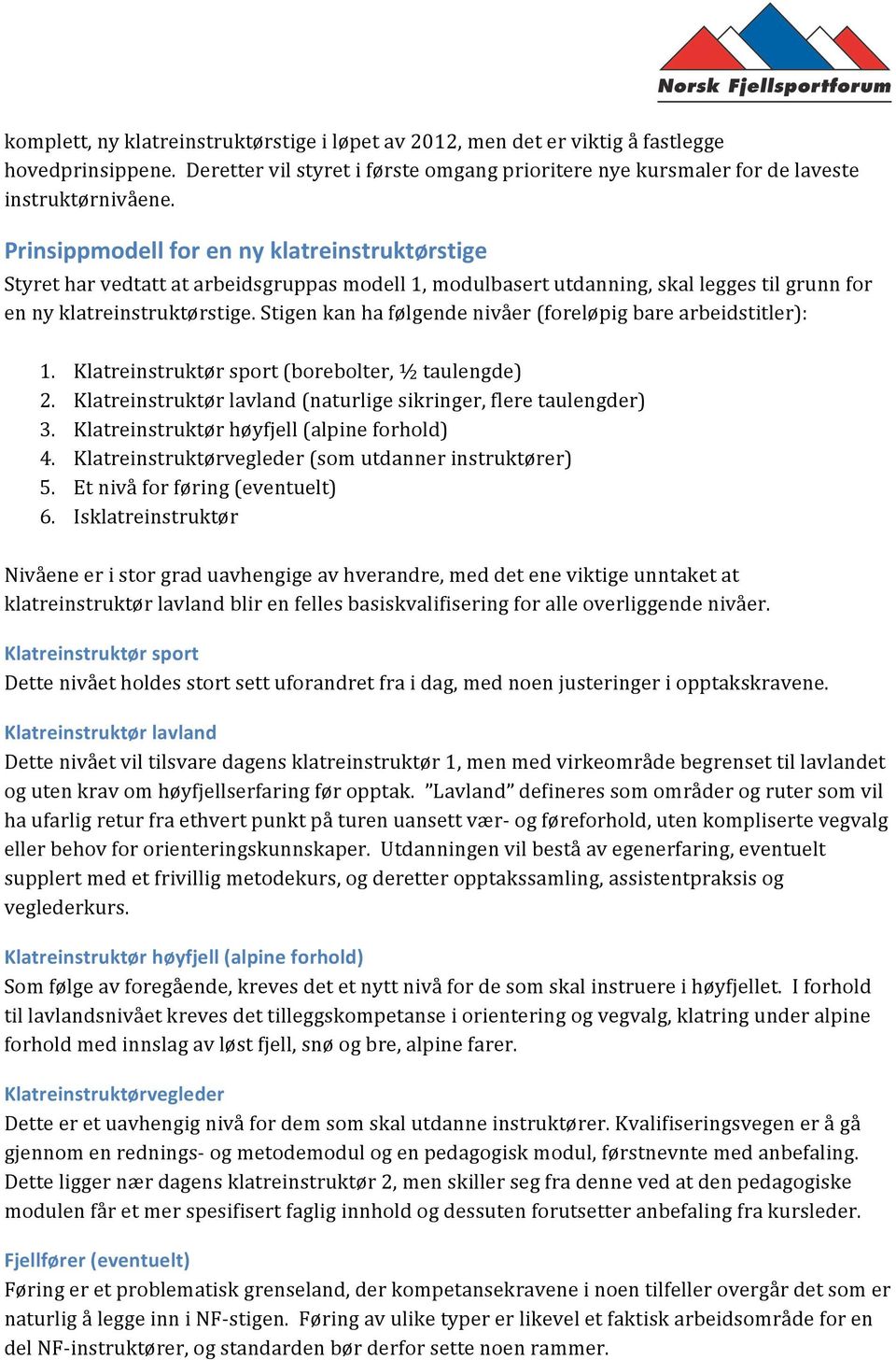 Stigen kan ha følgende nivåer (foreløpig bare arbeidstitler): 1. Klatreinstruktør sport (borebolter, ½ taulengde) 2. Klatreinstruktør lavland (naturlige sikringer, flere taulengder) 3.