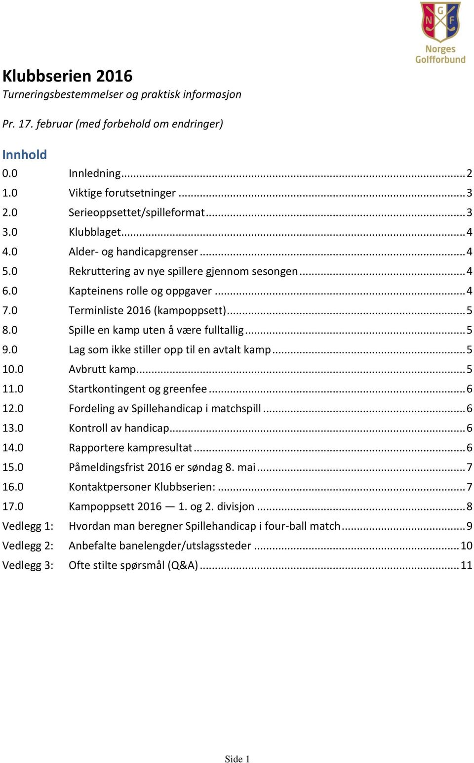 0 Terminliste 2016 (kampoppsett)... 5 8.0 Spille en kamp uten å være fulltallig... 5 9.0 Lag som ikke stiller opp til en avtalt kamp... 5 10.0 Avbrutt kamp... 5 11.0 Startkontingent og greenfee... 6 12.