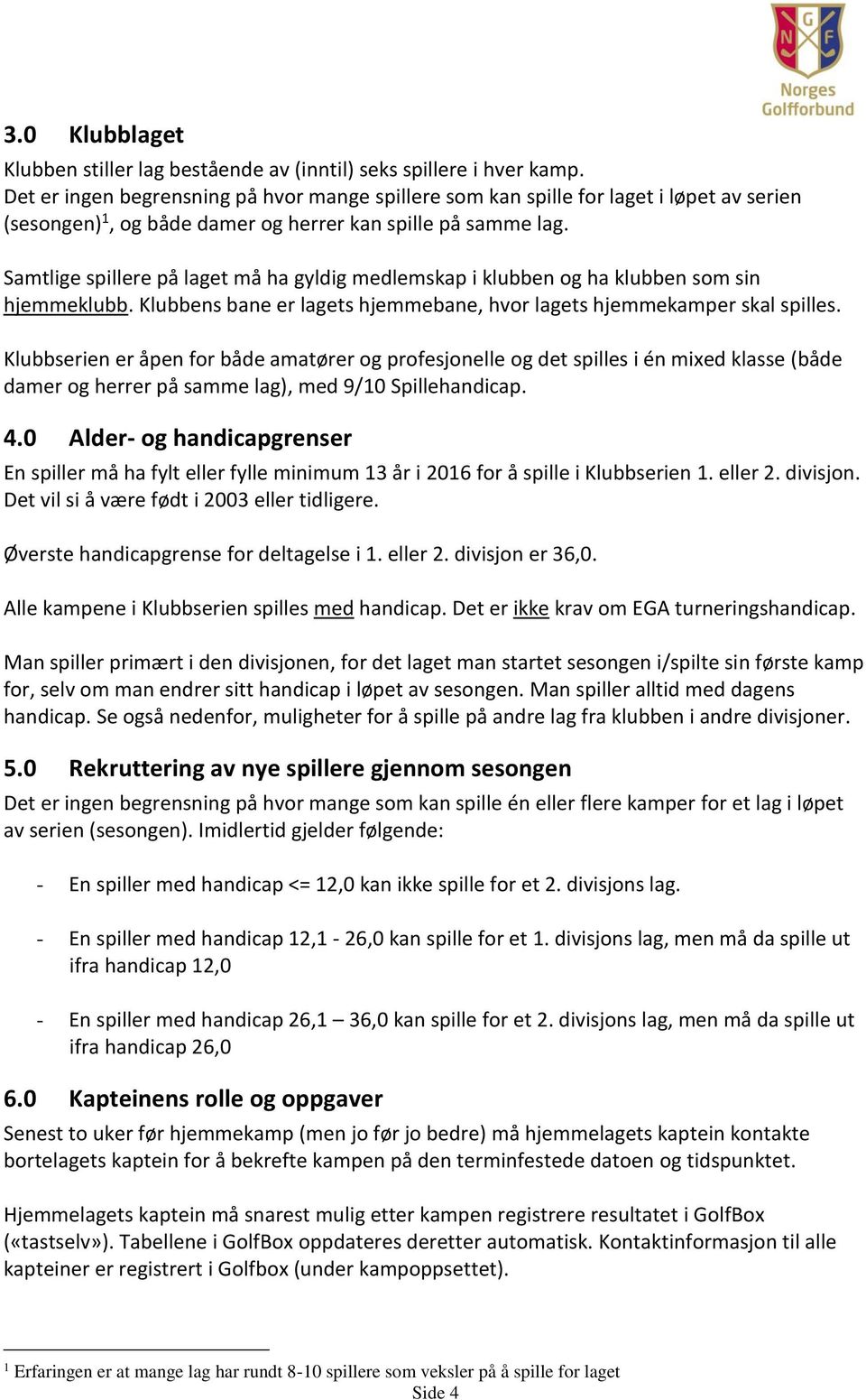 Samtlige spillere på laget må ha gyldig medlemskap i klubben og ha klubben som sin hjemmeklubb. Klubbens bane er lagets hjemmebane, hvor lagets hjemmekamper skal spilles.