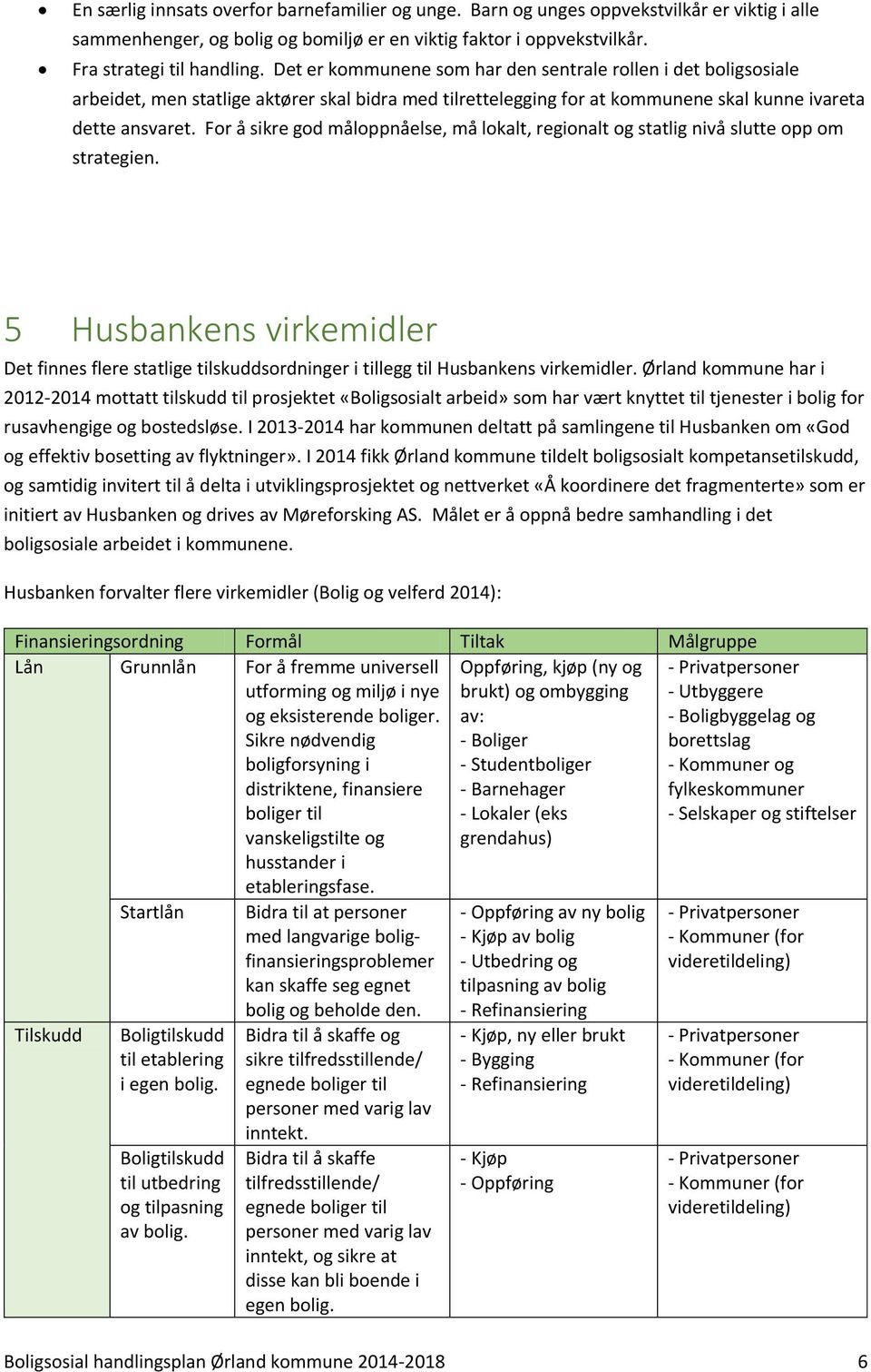 For å sikre god måloppnåelse, må lokalt, regionalt og statlig nivå slutte opp om strategien. 5 Husbankens virkemidler Det finnes flere statlige tilskuddsordninger i tillegg til Husbankens virkemidler.