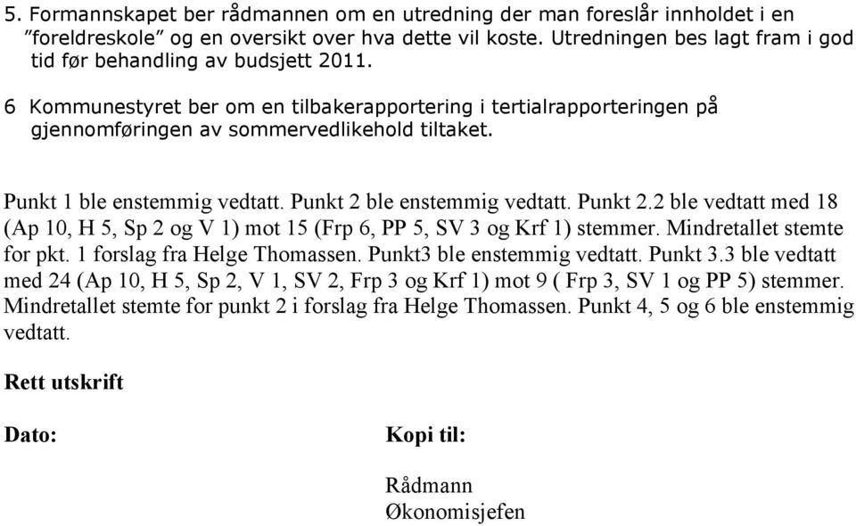 Punkt 1 ble enstemmig vedtatt. Punkt 2 ble enstemmig vedtatt. Punkt 2.2 ble vedtatt med 18 (Ap 10, H 5, Sp 2 og V 1) mot 15 (Frp 6, PP 5, SV 3 og Krf 1) stemmer. Mindretallet stemte for pkt.