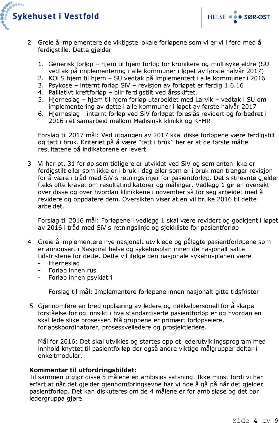 KOLS hjem til hjem SU vedtak på implementert i alle kommuner i 2016 3. Psykose internt forløp SiV revisjon av forløpet er ferdig 1.6.16 4. Palliativt kreftforløp blir ferdigstilt ved årsskiftet. 5.