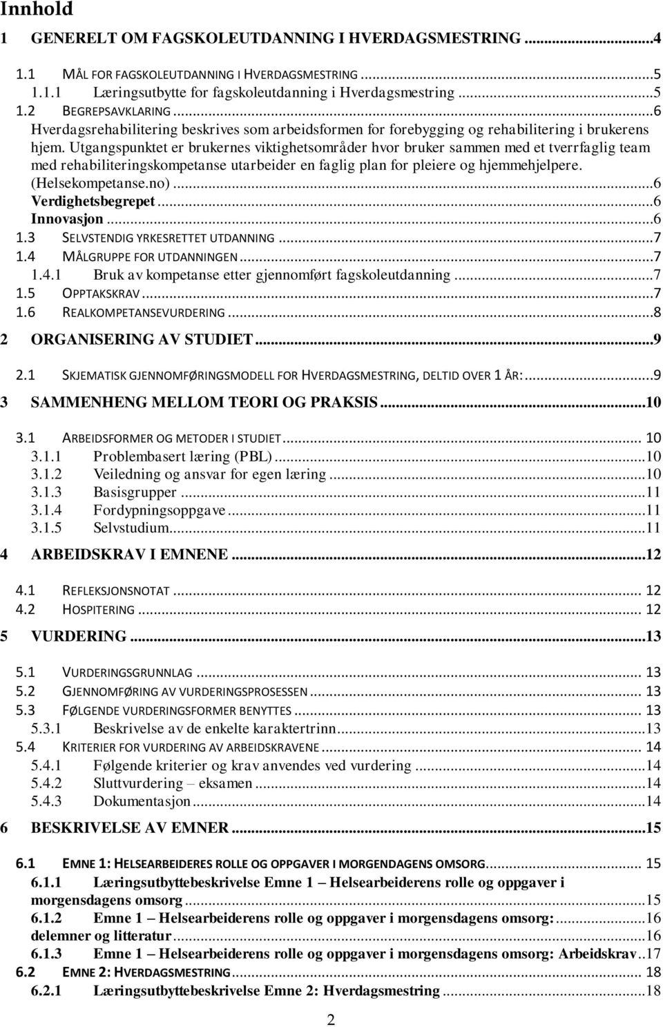 Utgangspunktet er brukernes viktighetsområder hvor bruker sammen med et tverrfaglig team med rehabiliteringskompetanse utarbeider en faglig plan for pleiere og hjemmehjelpere. (Helsekompetanse.no).