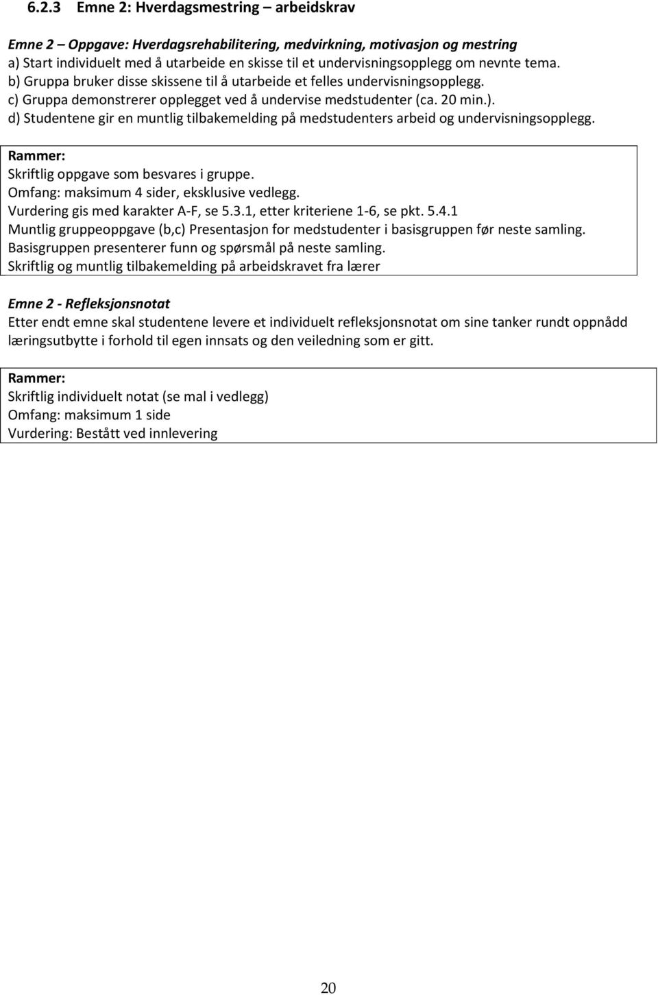 Rammer: Skriftlig oppgave som besvares i gruppe. Omfang: maksimum 4 sider, eksklusive vedlegg. Vurdering gis med karakter A-F, se 5.3.1, etter kriteriene 1-6, se pkt. 5.4.1 Muntlig gruppeoppgave (b,c) Presentasjon for medstudenter i basisgruppen før neste samling.