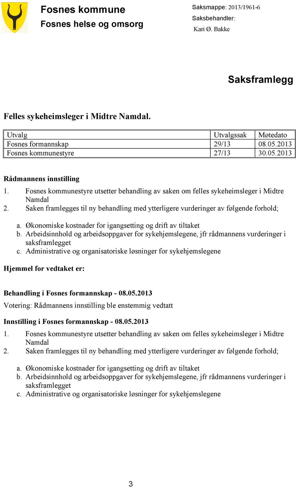 Saken framlegges til ny behandling med ytterligere vurderinger av følgende forhold; a. Økonomiske kostnader for igangsetting og drift av tiltaket b.