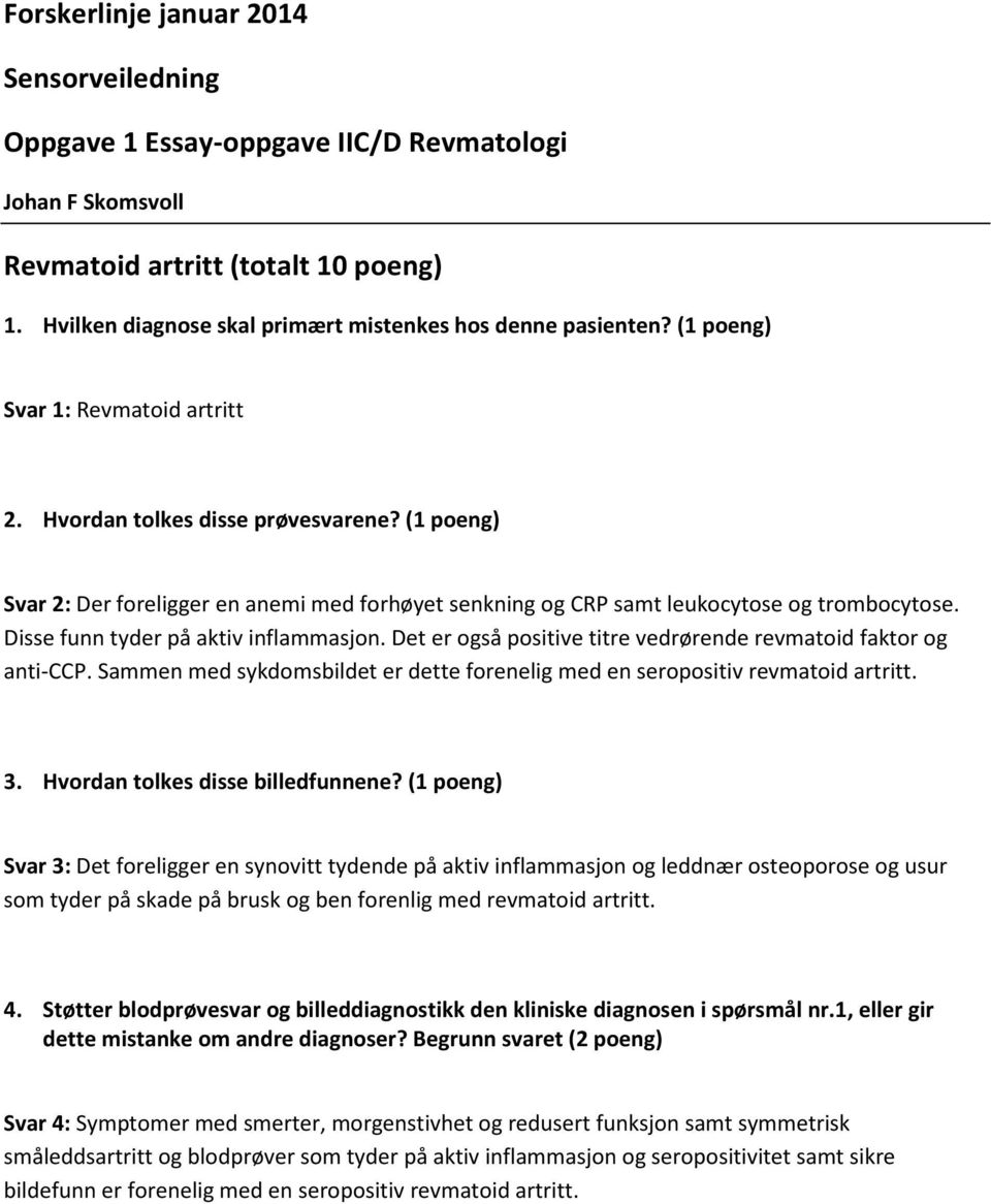 Disse funn tyder på aktiv inflammasjon. Det er også positive titre vedrørende revmatoid faktor og anti-ccp. Sammen med sykdomsbildet er dette forenelig med en seropositiv revmatoid artritt. 3.