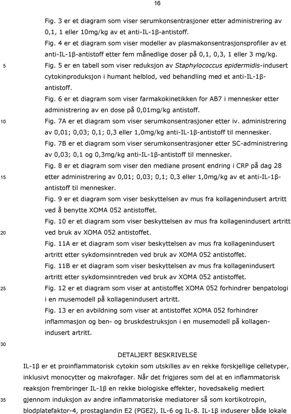 6 er et diagram som viser farmakokinetikken for AB7 i mennesker etter administrering av en dose på 0,01mg/kg antistoff. Fig. 7A er et diagram som viser serumkonsentrasjoner etter iv.