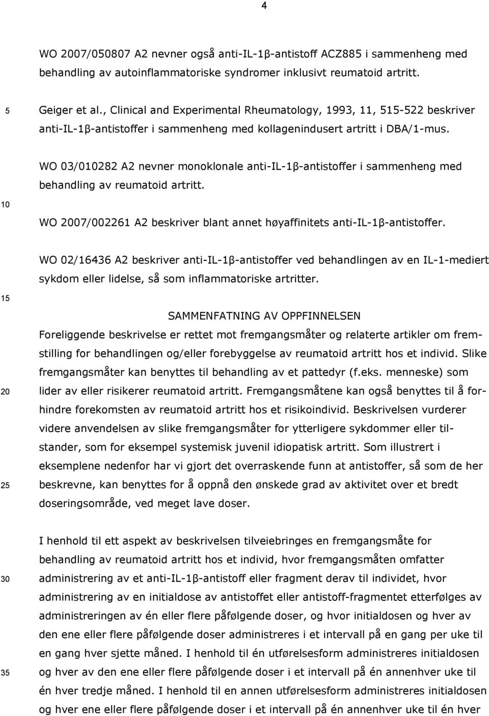 WO 03/0282 A2 nevner monoklonale anti-il-1β-antistoffer i sammenheng med behandling av reumatoid artritt. WO 07/002261 A2 beskriver blant annet høyaffinitets anti-il-1β-antistoffer.