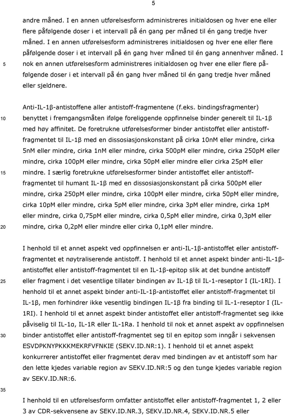 I nok en annen utførelsesform administreres initialdosen og hver ene eller flere påfølgende doser i et intervall på én gang hver måned til én gang tredje hver måned eller sjeldnere.