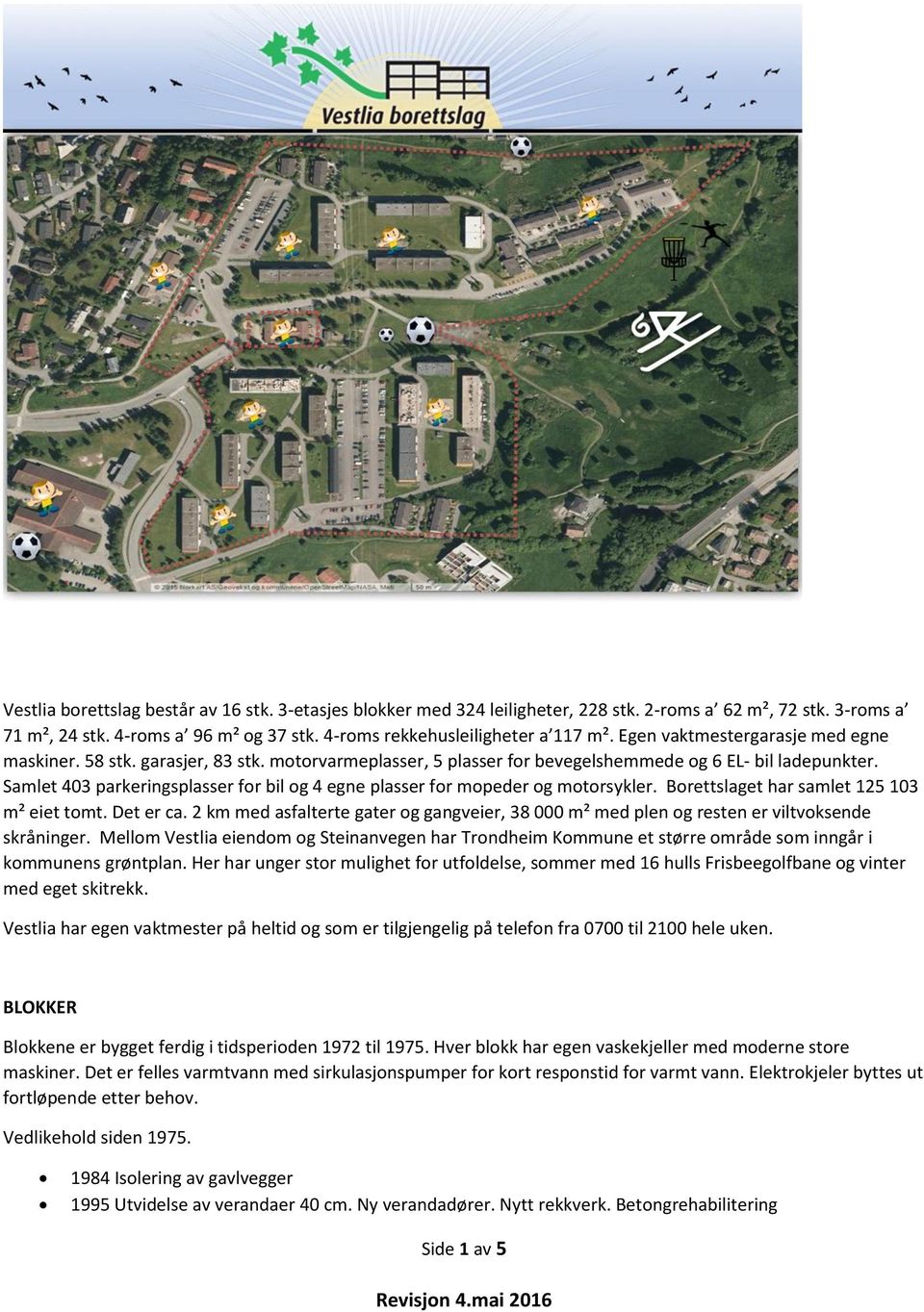 Samlet 403 parkeringsplasser for bil og 4 egne plasser for mopeder og motorsykler. Borettslaget har samlet 125 103 m² eiet tomt. Det er ca.