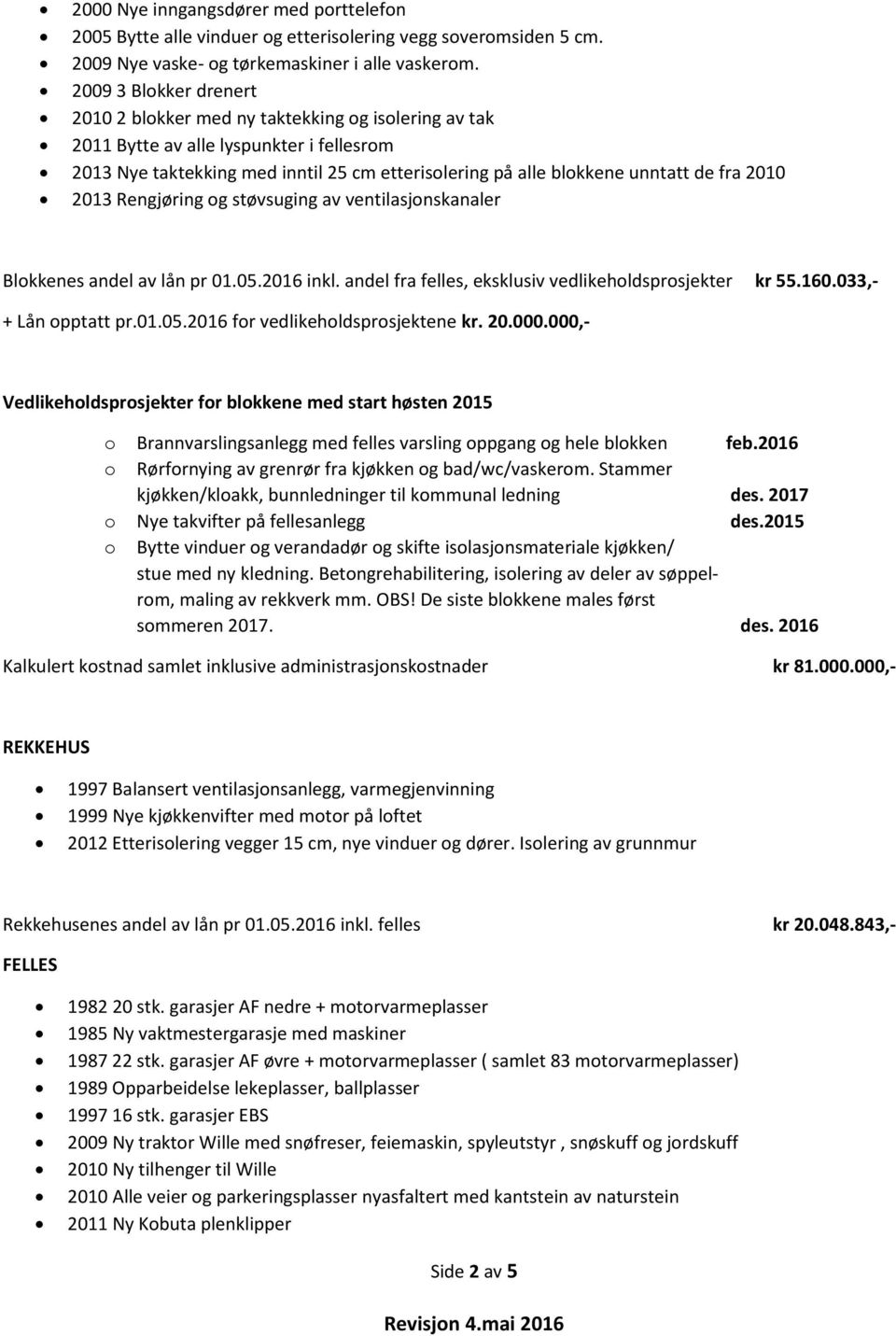 fra 2010 2013 Rengjøring og støvsuging av ventilasjonskanaler Blokkenes andel av lån pr 01.05.2016 inkl. andel fra felles, eksklusiv sprosjekter kr 55.160.033,- + Lån opptatt pr.01.05.2016 for sprosjektene kr.