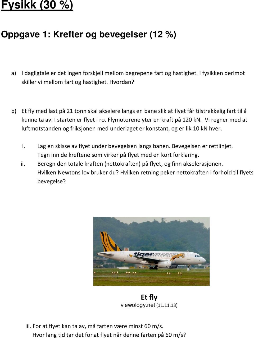 Vi regner med at luftmotstanden og friksjonen med underlaget er konstant, og er lik 10 kn her. i. Lag en skisse a flyet under beegelsen langs banen. Beegelsen er rettlinjet.