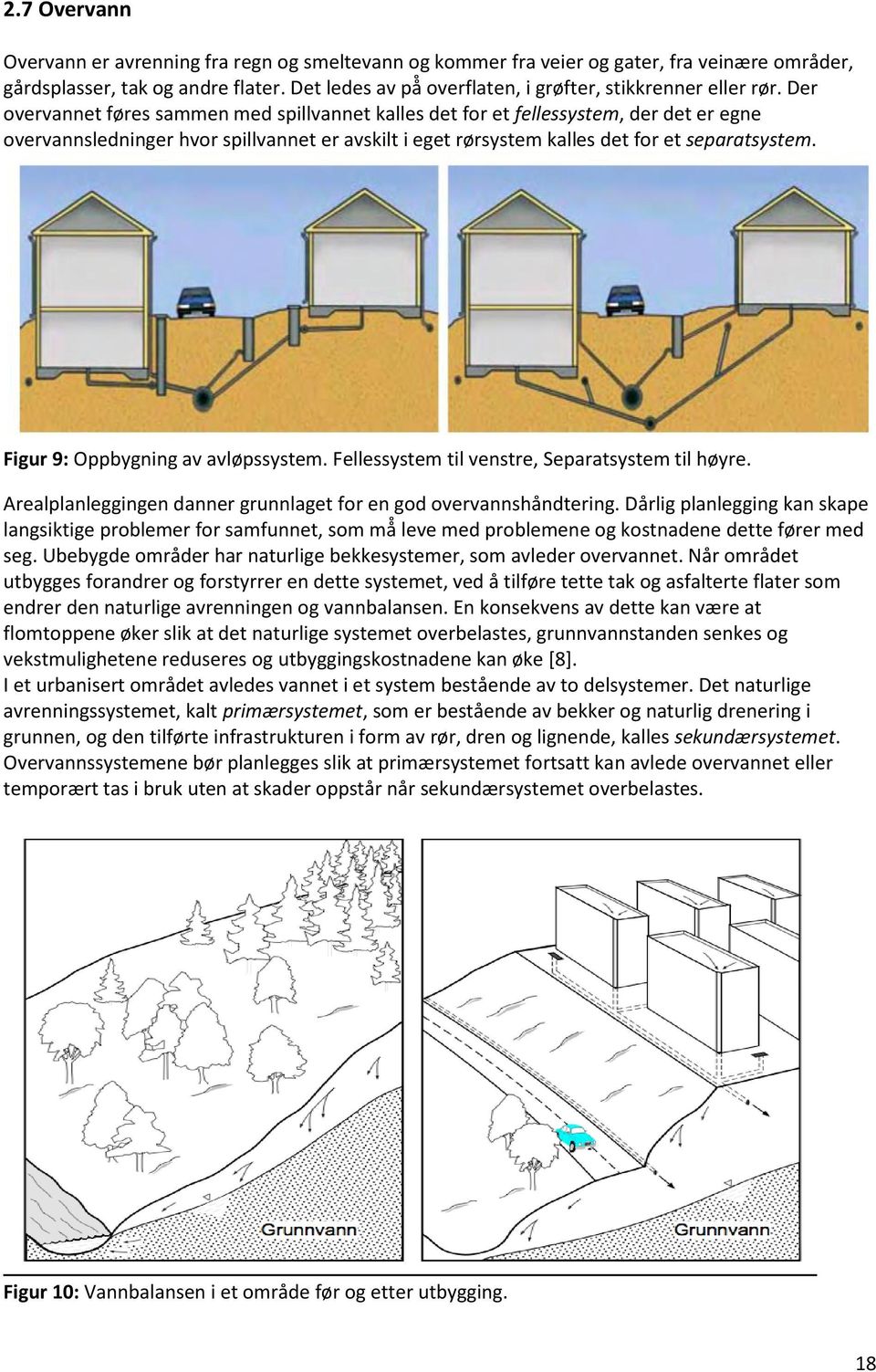 Der overvannet føres sammen med spillvannet kalles det for et fellessystem, der det er egne overvannsledninger hvor spillvannet er avskilt i eget rørsystem kalles det for et separatsystem.