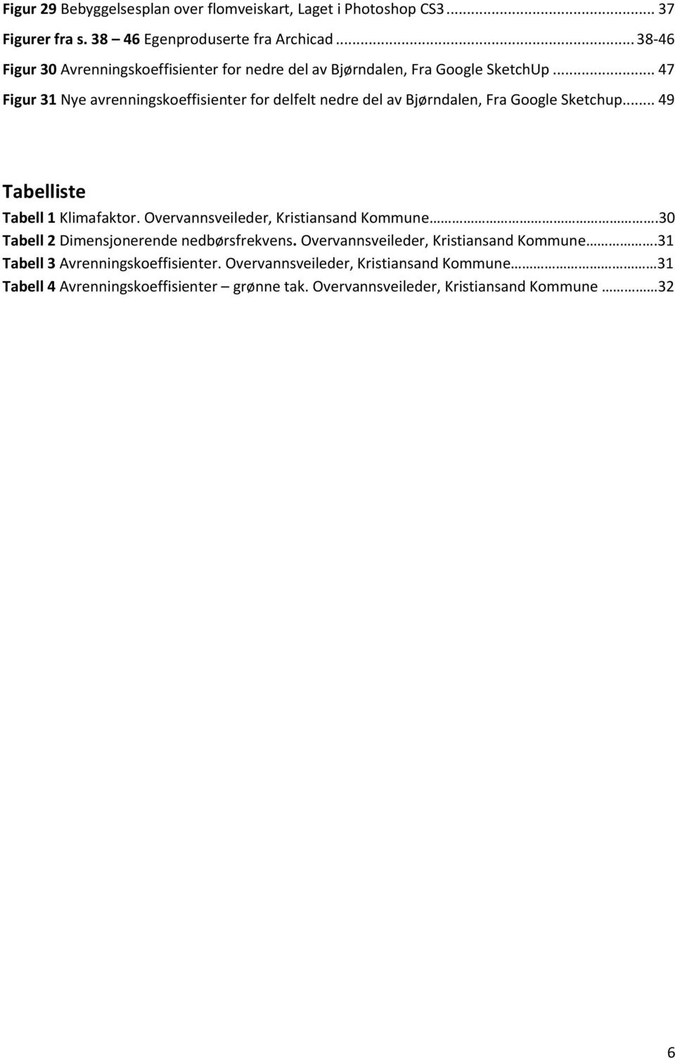 .. 47 Figur 31 Nye avrenningskoeffisienter for delfelt nedre del av Bjørndalen, Fra Google Sketchup... 49 Tabelliste Tabell 1 Klimafaktor.