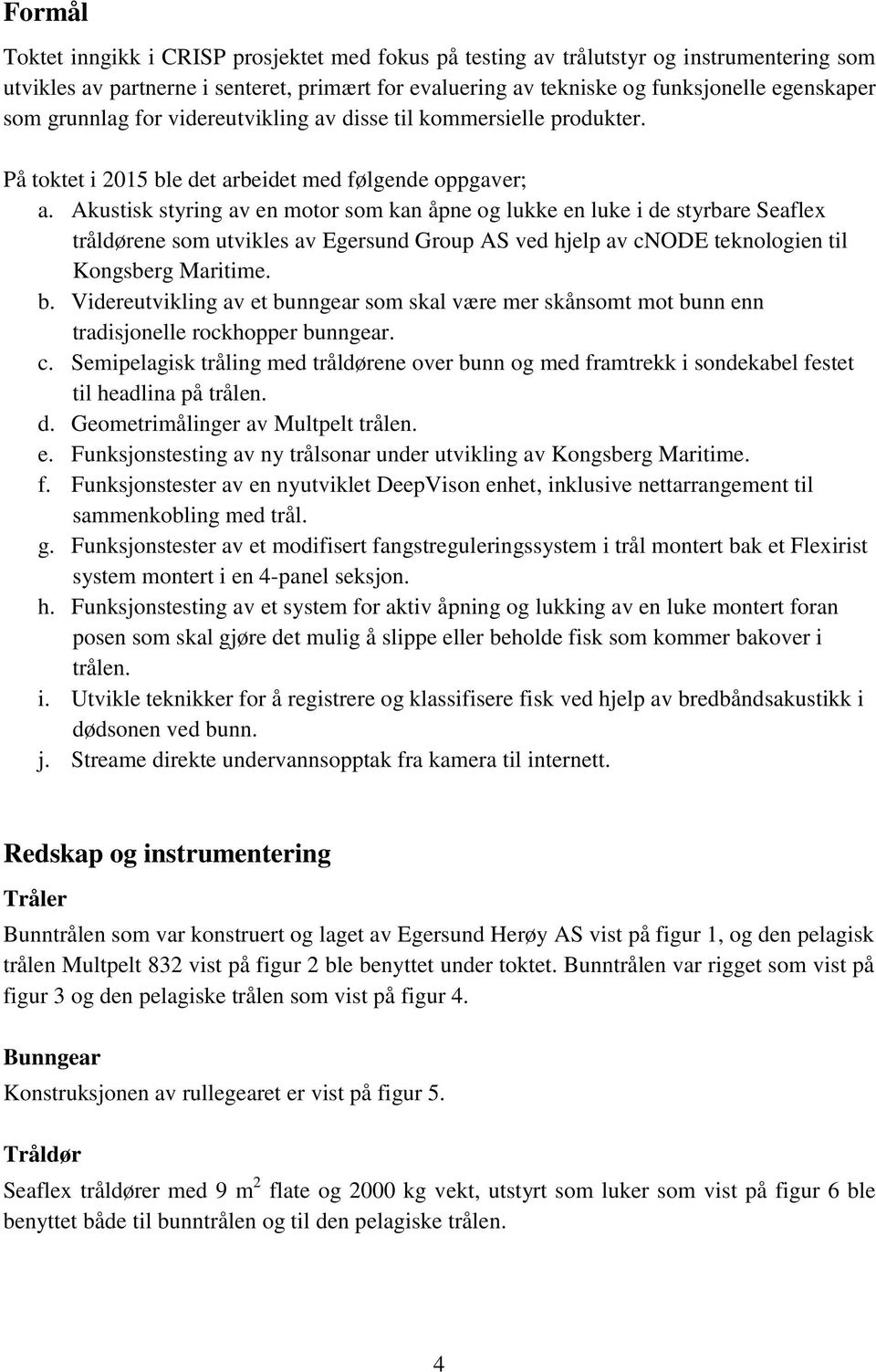 Akustisk styring av en motor som kan åpne og lukke en luke i de styrbare Seaflex tråldørene som utvikles av Egersund Group AS ved hjelp av cnode teknologien til Kongsberg Maritime. b.