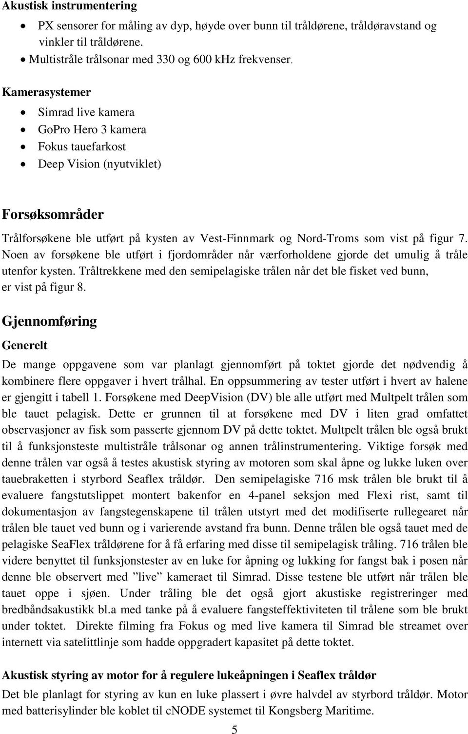 av Vest-Finnmark og Nord-Troms som vist på figur 7. Noen av forsøkene ble utført i fjordområder når værforholdene gjorde det umulig å tråle utenfor kysten.