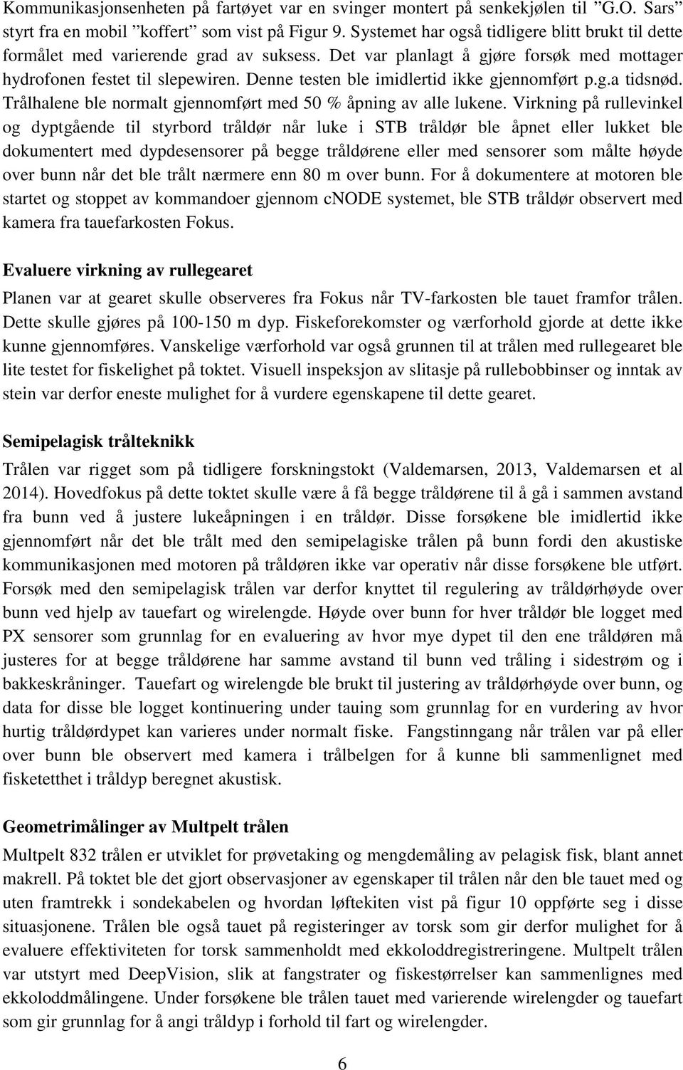 Denne testen ble imidlertid ikke gjennomført p.g.a tidsnød. Trålhalene ble normalt gjennomført med 50 % åpning av alle lukene.