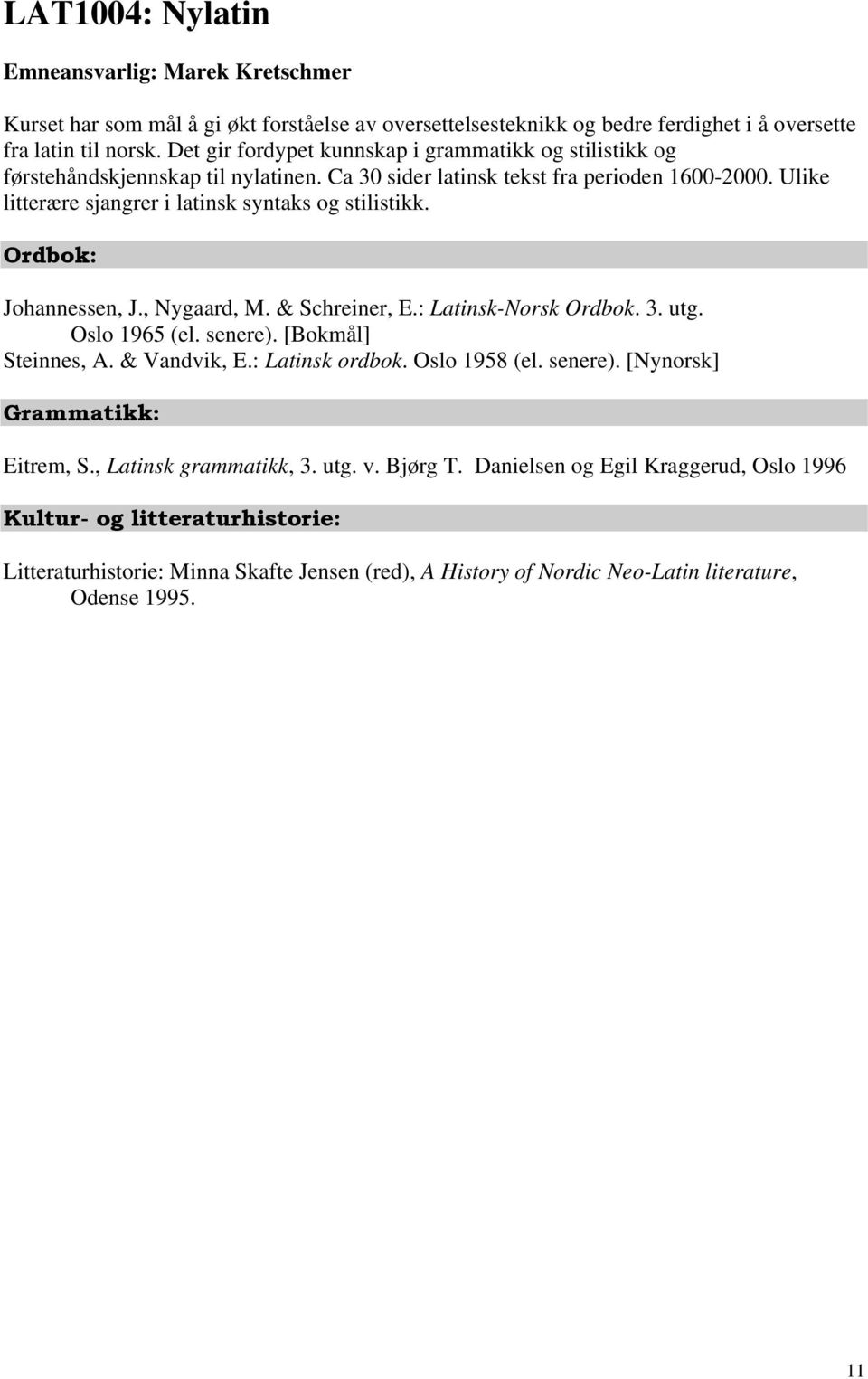 Ordbok: Johannessen, J., Nygaard, M. & Schreiner, E.: Latinsk-Norsk Ordbok. 3. utg. Oslo 1965 (el. senere). [Bokmål] Steinnes, A. & Vandvik, E.: Latinsk ordbok. Oslo 1958 (el. senere). [Nynorsk] Grammatikk: Eitrem, S.