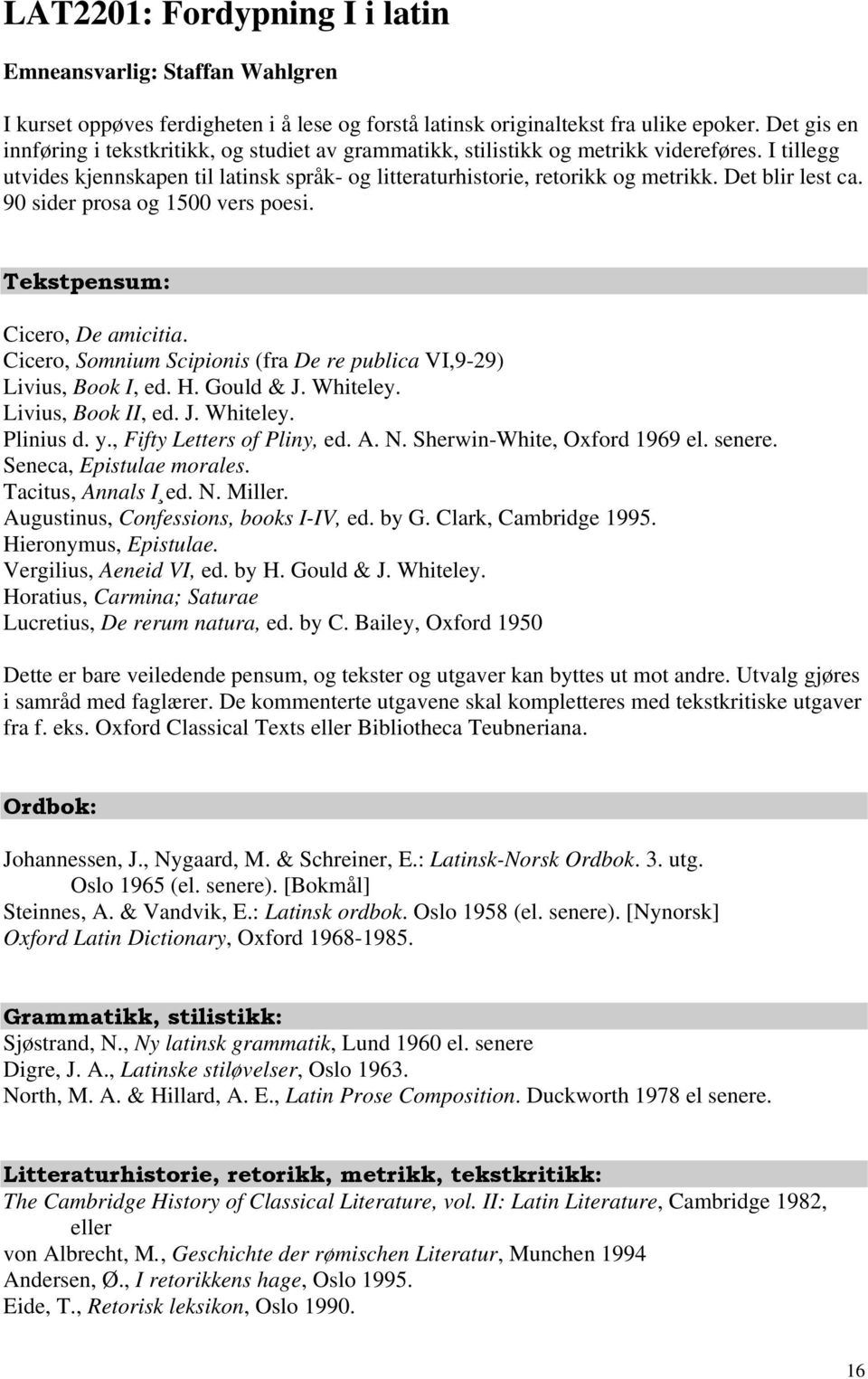 Det blir lest ca. 90 sider prosa og 1500 vers poesi. Tekstpensum: Cicero, De amicitia. Cicero, Somnium Scipionis (fra De re publica VI,9-29) Livius, Book I, ed. H. Gould & J. Whiteley.