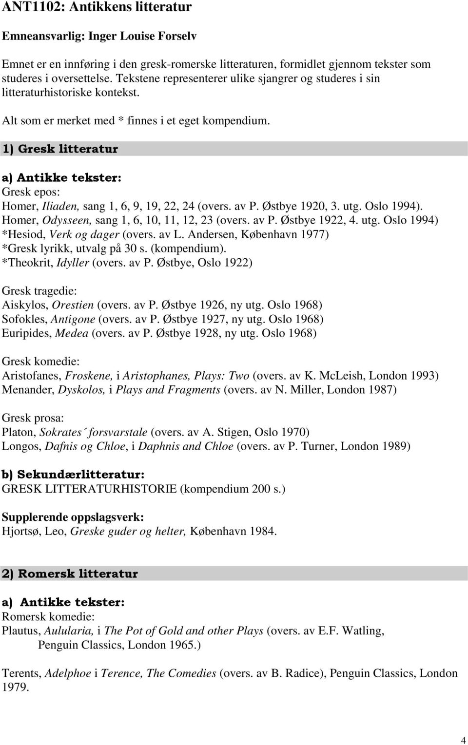 1) Gresk litteratur a) Antikke tekster: Gresk epos: Homer, Iliaden, sang 1, 6, 9, 19, 22, 24 (overs. av P. Østbye 1920, 3. utg. Oslo 1994). Homer, Odysseen, sang 1, 6, 10, 11, 12, 23 (overs. av P. Østbye 1922, 4.