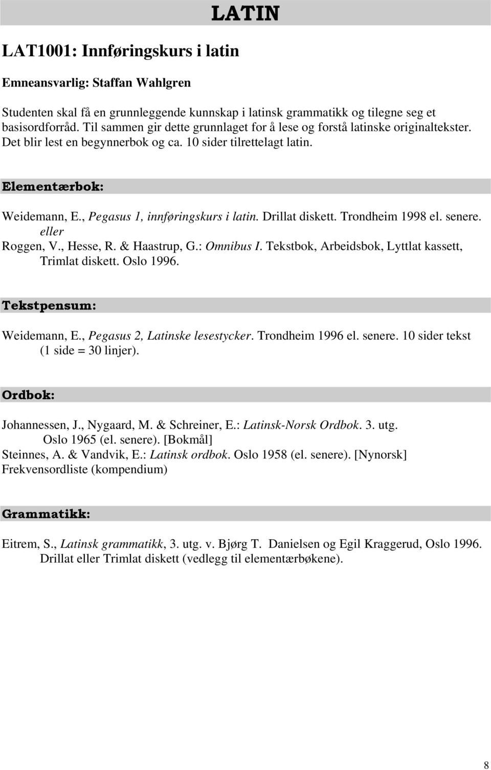 , Pegasus 1, innføringskurs i latin. Drillat diskett. Trondheim 1998 el. senere. eller Roggen, V., Hesse, R. & Haastrup, G.: Omnibus I. Tekstbok, Arbeidsbok, Lyttlat kassett, Trimlat diskett.