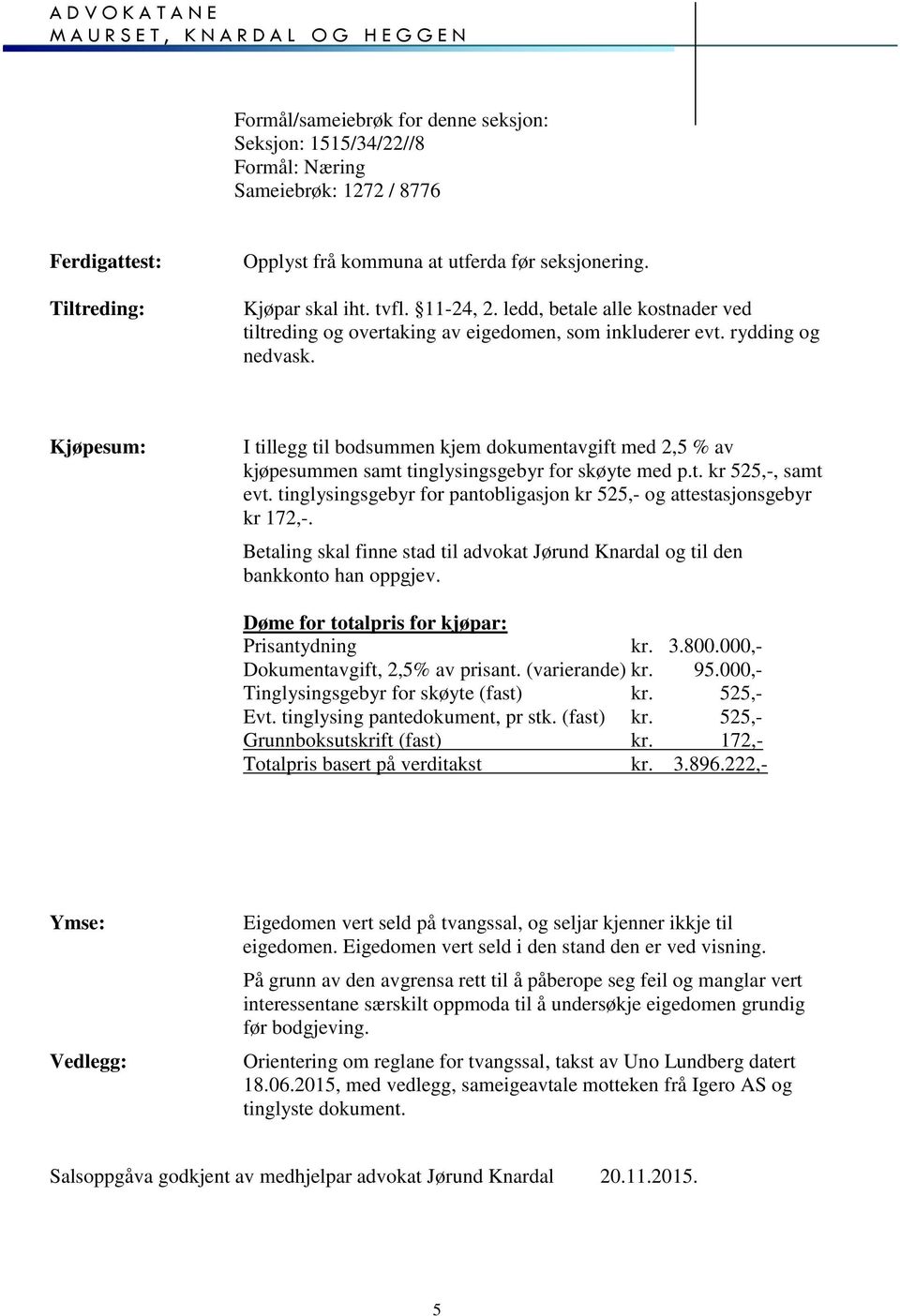 Kjøpesum: I tillegg til bodsummen kjem dokumentavgift med 2,5 % av kjøpesummen samt tinglysingsgebyr for skøyte med p.t. kr 525,-, samt evt.