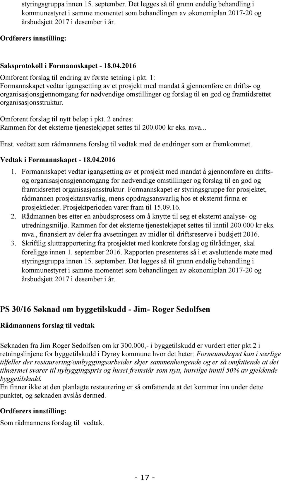 1: Formannskapet vedtar igangsetting av et prosjekt med mandat å gjennomføre en drifts- og organisasjonsgjennomgang for nødvendige omstillinger og forslag til en god og framtidsrettet