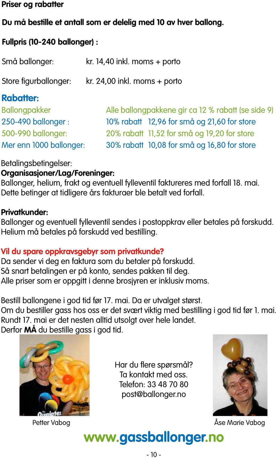 19,20 for store Mer enn 1000 ballonger: 30% rabatt 10,08 for små og 16,80 for store Betalingsbetingelser: Organisasjoner/Lag/Foreninger: Ballonger, helium, frakt og eventuell fylleventil faktureres