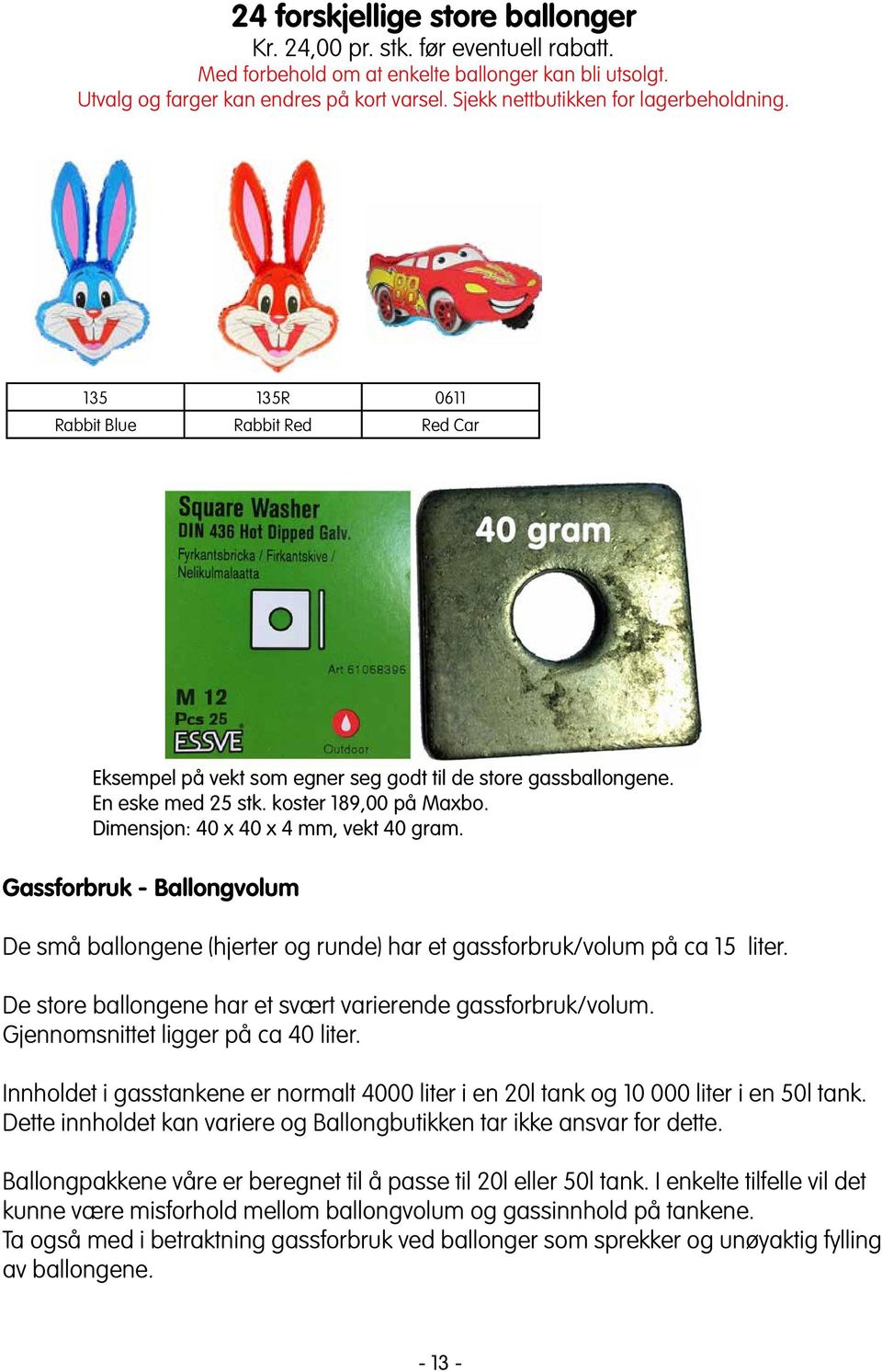 Dimensjon: 40 x 40 x 4 mm, vekt 40 gram. Gassforbruk - Ballongvolum De små ballongene (hjerter og runde) har et gassforbruk/volum på ca 15 liter.