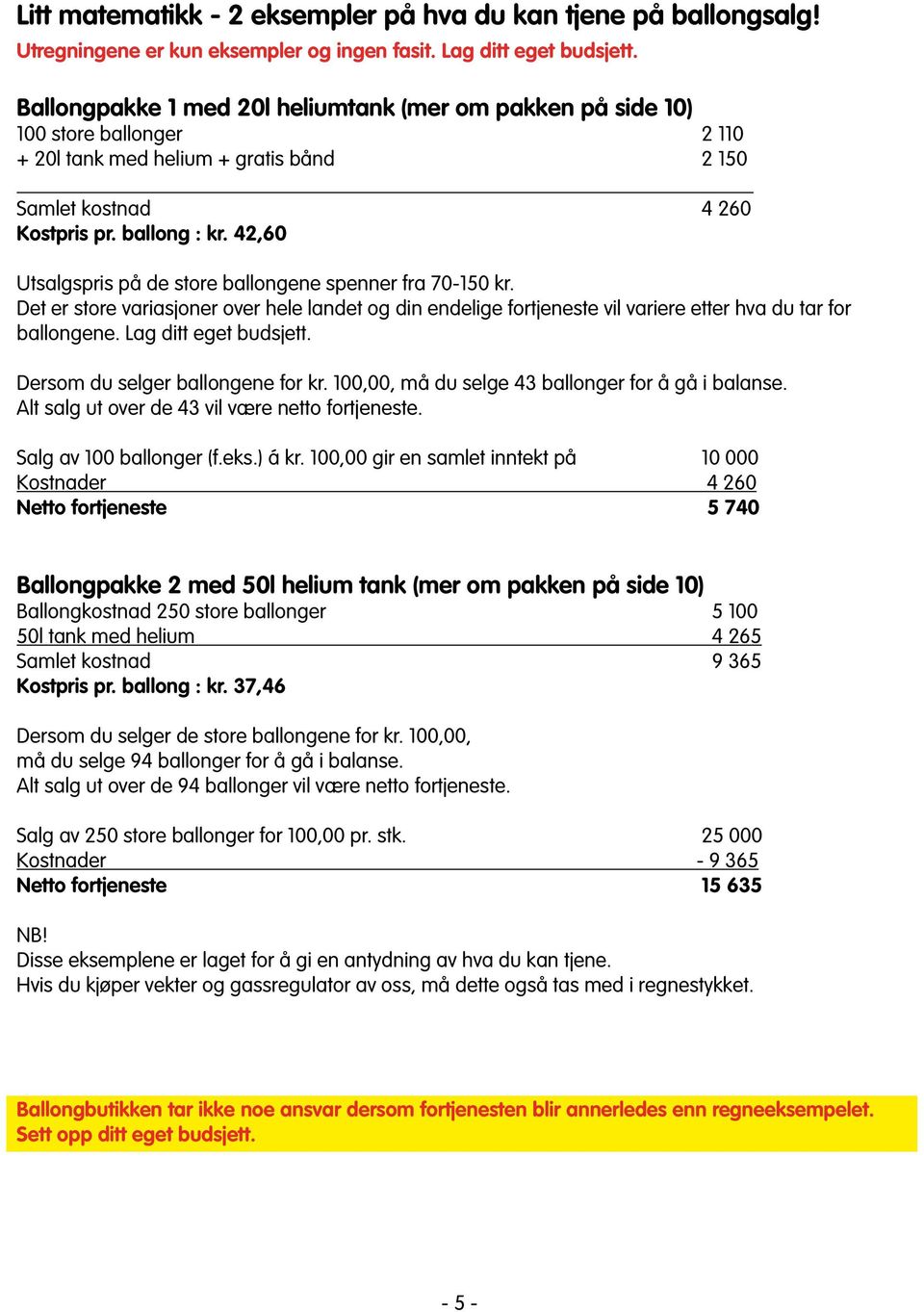 42,60 Utsalgspris på de store ballongene spenner fra 70-150 kr. Det er store variasjoner over hele landet og din endelige fortjeneste vil variere etter hva du tar for ballongene.