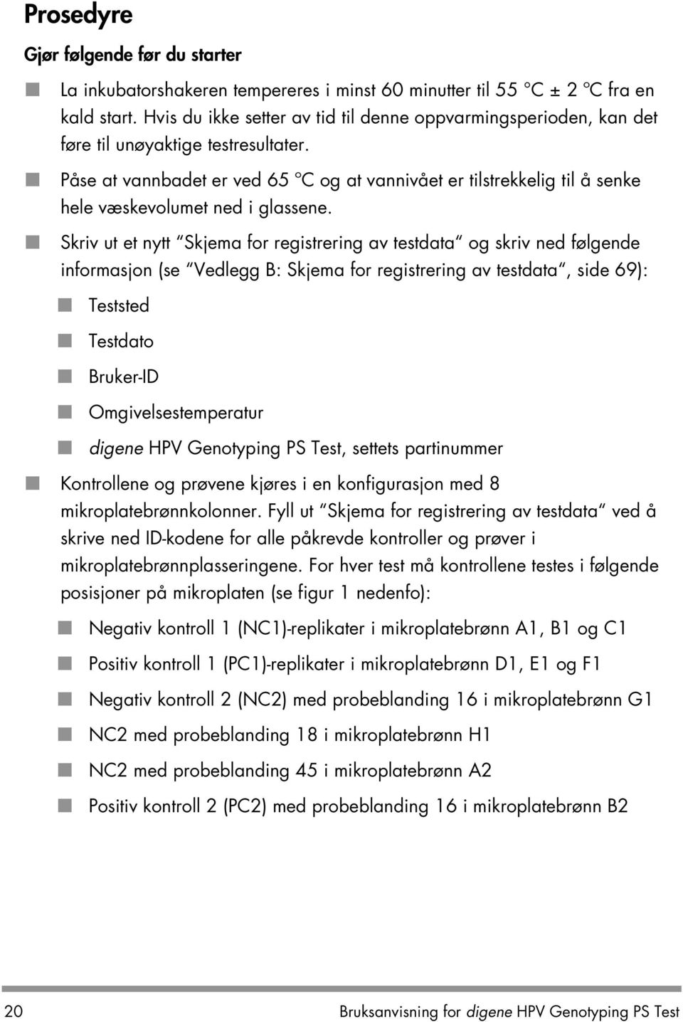 Påse at vannbadet er ved 65 ºC og at vannivået er tilstrekkelig til å senke hele væskevolumet ned i glassene.