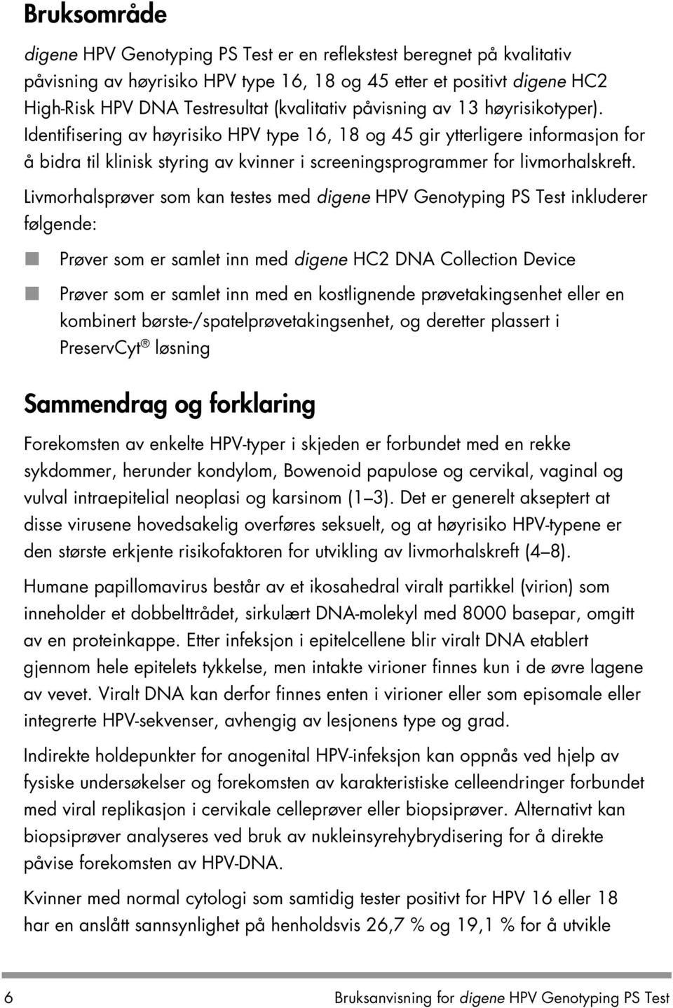 Livmorhalsprøver som kan testes med digene HPV Genotyping PS Test inkluderer følgende: Prøver som er samlet inn med digene HC2 DNA Collection Device Prøver som er samlet inn med en kostlignende