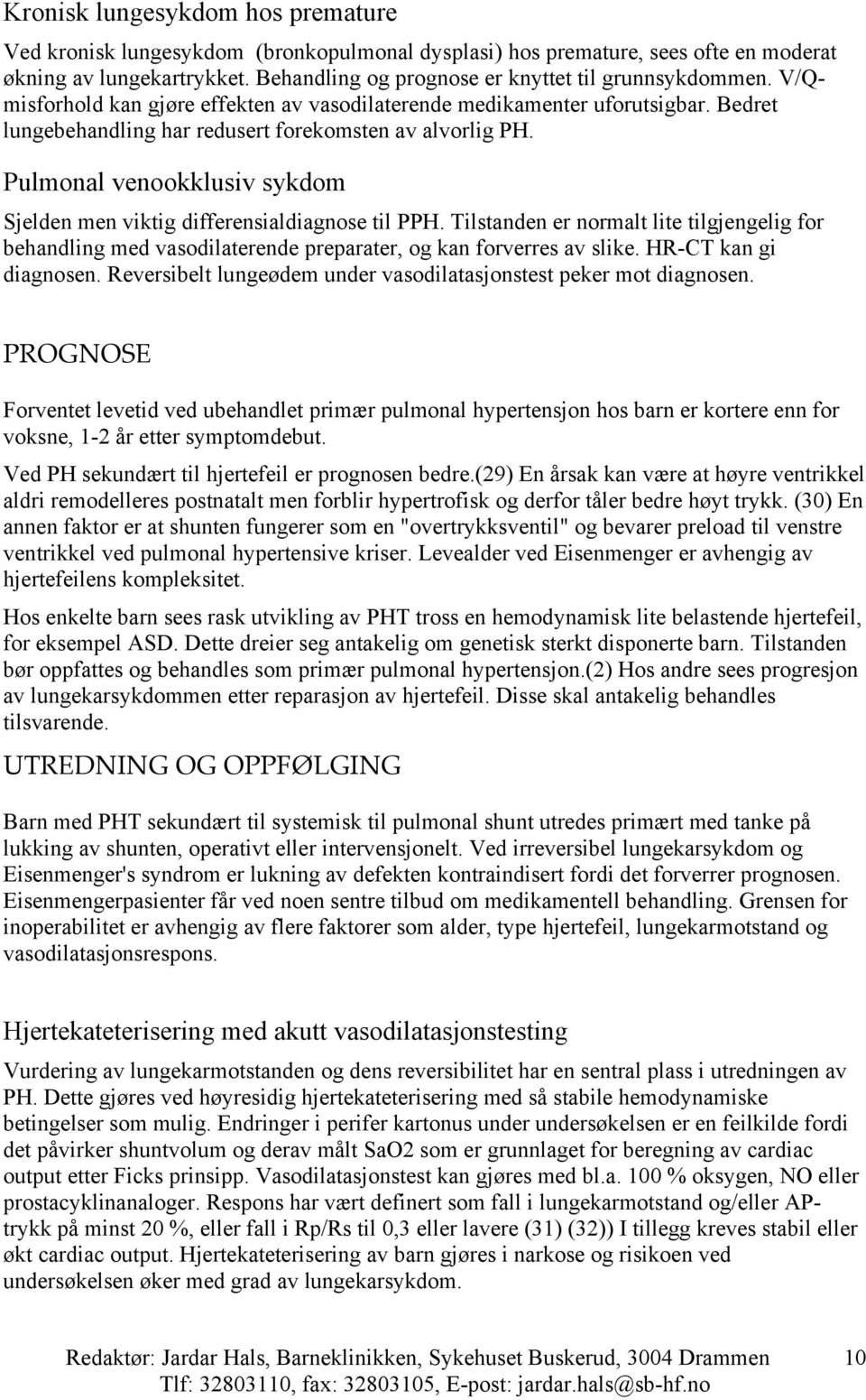 Pulmonal venookklusiv sykdom Sjelden men viktig differensialdiagnose til PPH. Tilstanden er normalt lite tilgjengelig for behandling med vasodilaterende preparater, og kan forverres av slike.