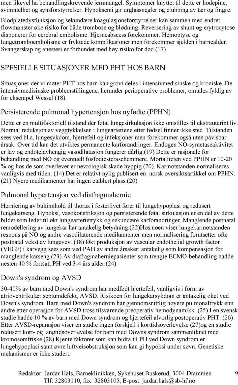 Reversering av shunt og erytrocytose disponerer for cerebral embolisme. Hjerneabscess forekommer. Hemoptyse og lungetromboembolisme er fryktede komplikasjoner men forekommer sjelden i barnealder.